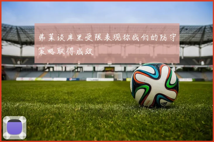 弗莱谈库里受限表现称我们的防守策略取得成效