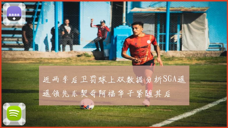 近两季后卫罚球上双数据分析SGA遥遥领先东契奇阿福华子紧随其后