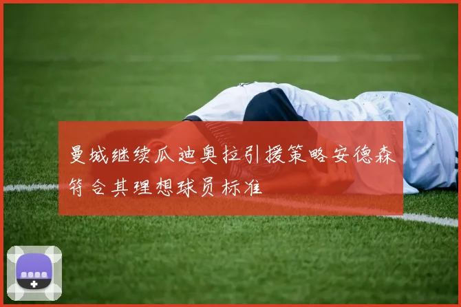 曼城继续瓜迪奥拉引援策略安德森符合其理想球员标准