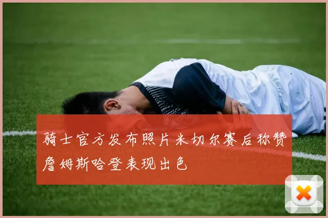 骑士官方发布照片米切尔赛后称赞詹姆斯哈登表现出色