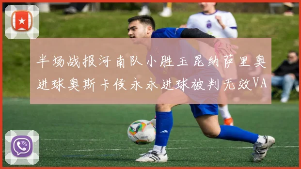 半场战报河南队小胜玉昆纳萨里奥进球奥斯卡侯永永进球被判无效VAR多次介入